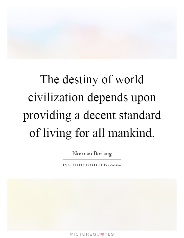 The destiny of world civilization depends upon providing a decent standard of living for all mankind Picture Quote #1