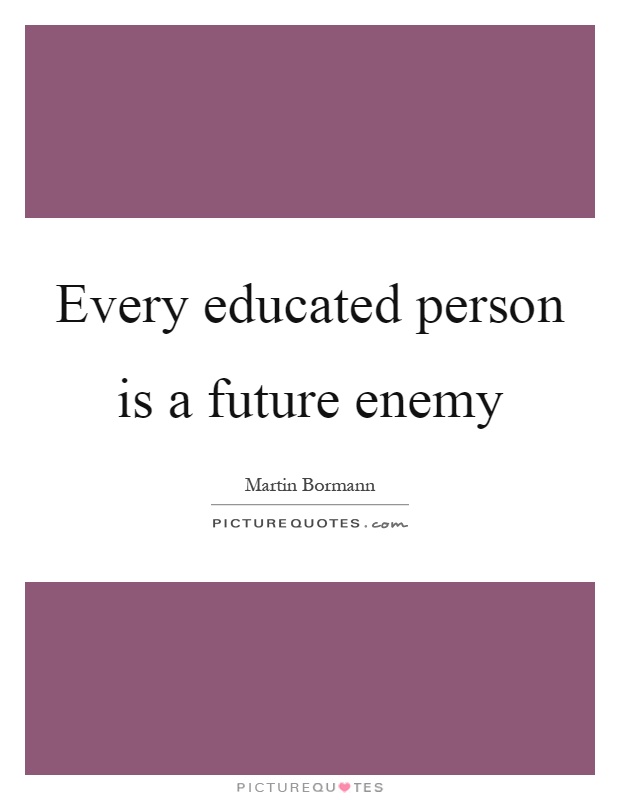 Every educated person is a future enemy Picture Quote #1