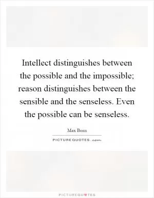 Intellect distinguishes between the possible and the impossible; reason distinguishes between the sensible and the senseless. Even the possible can be senseless Picture Quote #1