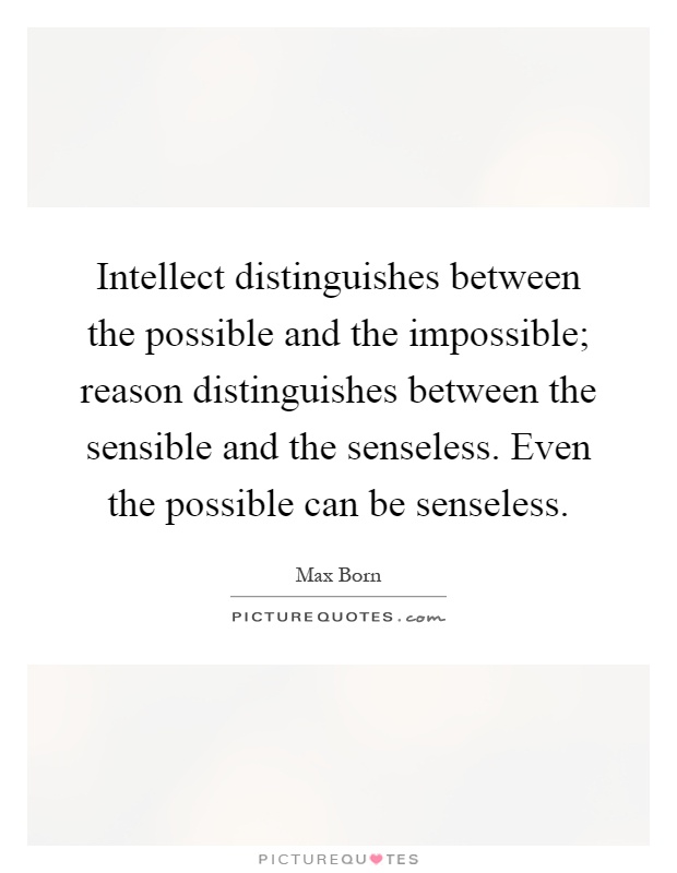 Intellect distinguishes between the possible and the impossible; reason distinguishes between the sensible and the senseless. Even the possible can be senseless Picture Quote #1