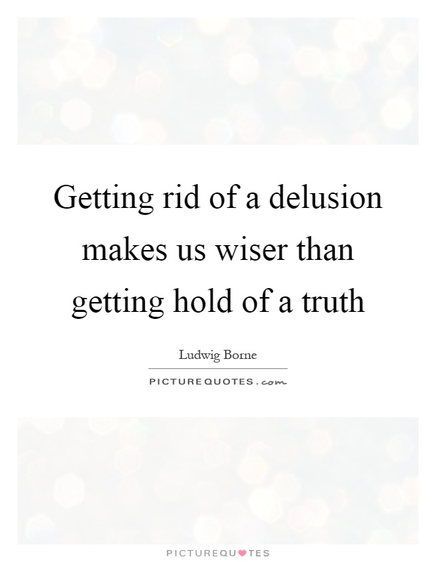 Getting rid of a delusion makes us wiser than getting hold of a truth Picture Quote #1