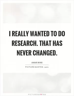 I really wanted to do research. That has never changed Picture Quote #1