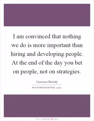 I am convinced that nothing we do is more important than hiring and developing people. At the end of the day you bet on people, not on strategies Picture Quote #1