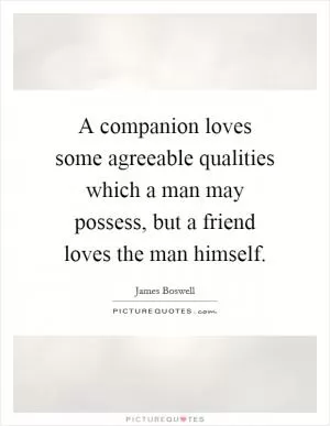 A companion loves some agreeable qualities which a man may possess, but a friend loves the man himself Picture Quote #1