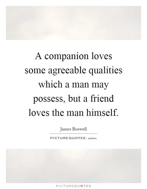 A companion loves some agreeable qualities which a man may possess, but a friend loves the man himself Picture Quote #1