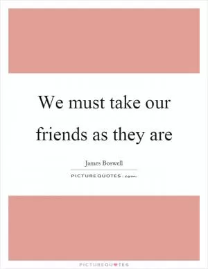 We must take our friends as they are Picture Quote #1