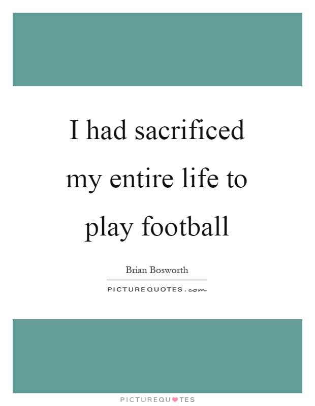 I had sacrificed my entire life to play football Picture Quote #1