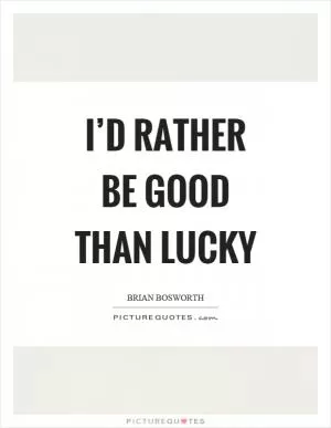 I’d rather be good than lucky Picture Quote #1