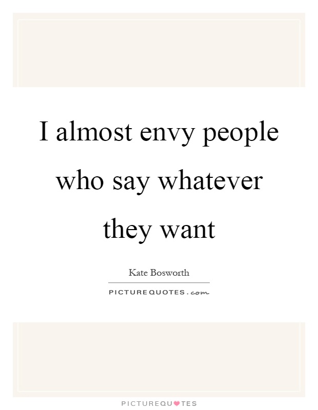I almost envy people who say whatever they want Picture Quote #1