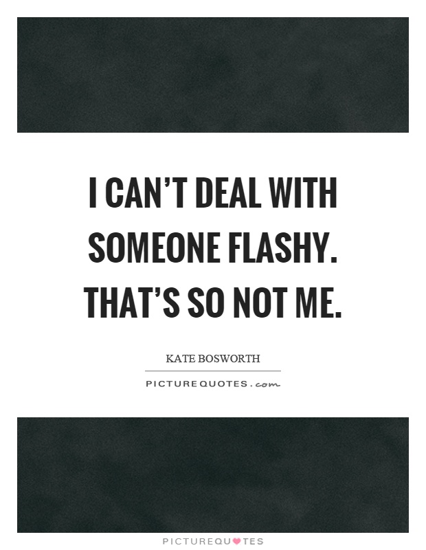 I can't deal with someone flashy. That's so not me Picture Quote #1