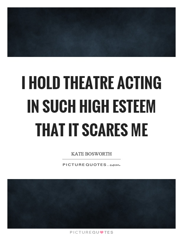 I hold theatre acting in such high esteem that it scares me Picture Quote #1