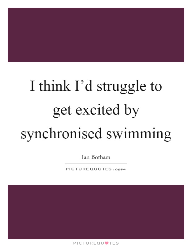 I think I'd struggle to get excited by synchronised swimming Picture Quote #1