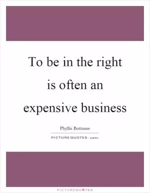 To be in the right is often an expensive business Picture Quote #1