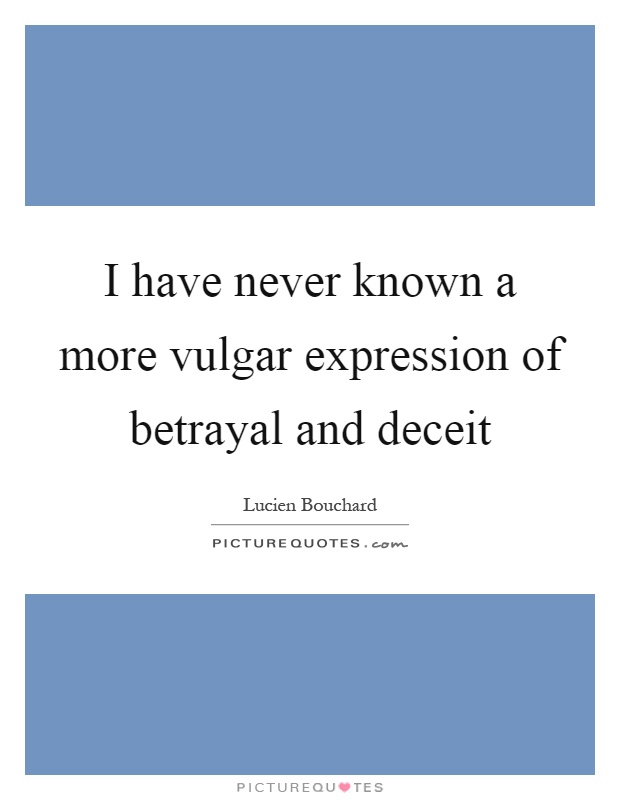 I have never known a more vulgar expression of betrayal and deceit Picture Quote #1