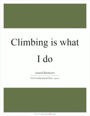 Climbing is what I do Picture Quote #1