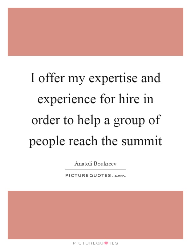 I offer my expertise and experience for hire in order to help a group of people reach the summit Picture Quote #1
