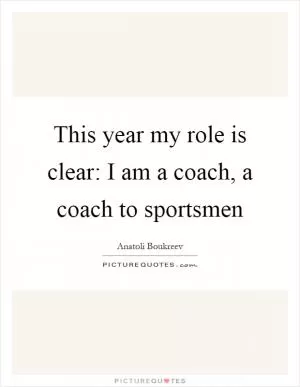 This year my role is clear: I am a coach, a coach to sportsmen Picture Quote #1
