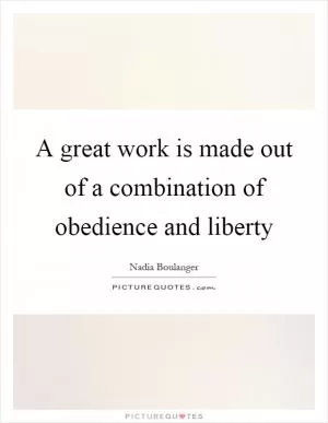A great work is made out of a combination of obedience and liberty Picture Quote #1