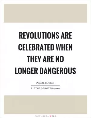 Revolutions are celebrated when they are no longer dangerous Picture Quote #1