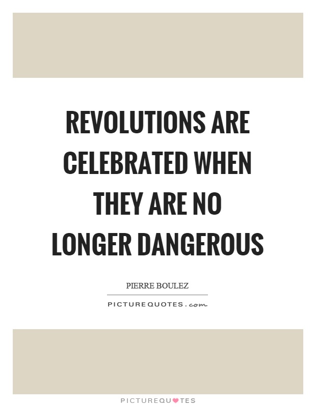 Revolutions are celebrated when they are no longer dangerous Picture Quote #1