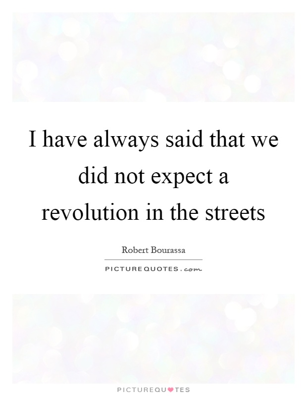I have always said that we did not expect a revolution in the streets Picture Quote #1