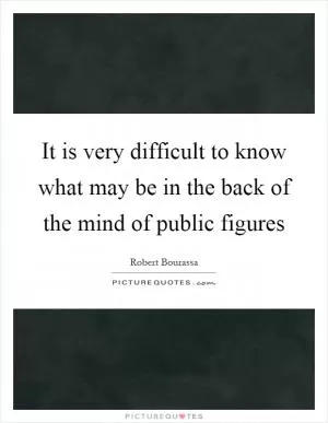 It is very difficult to know what may be in the back of the mind of public figures Picture Quote #1