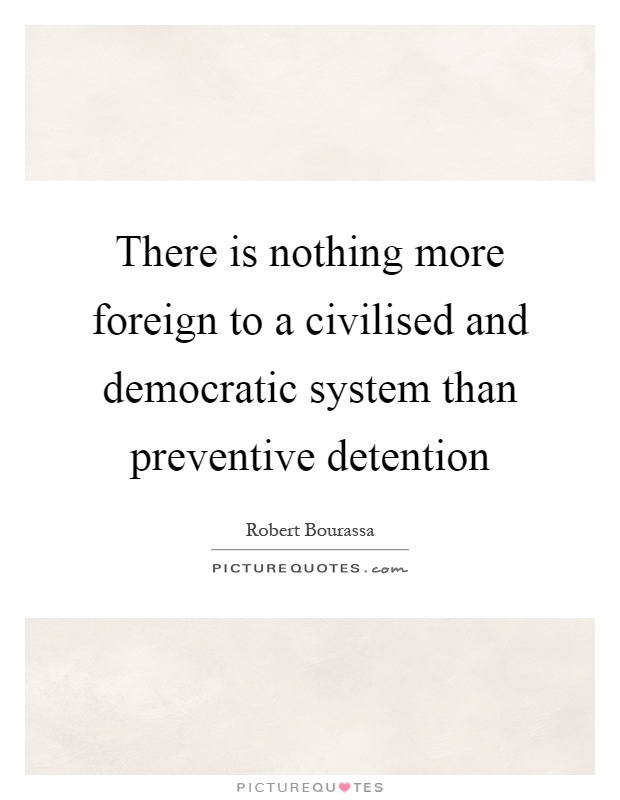 There is nothing more foreign to a civilised and democratic system than preventive detention Picture Quote #1