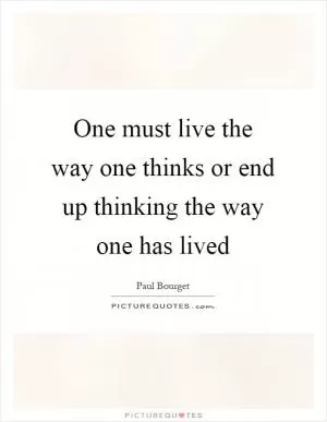 One must live the way one thinks or end up thinking the way one has lived Picture Quote #1