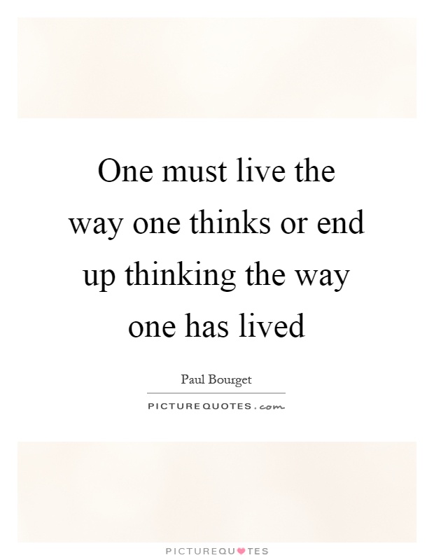One must live the way one thinks or end up thinking the way one has lived Picture Quote #1