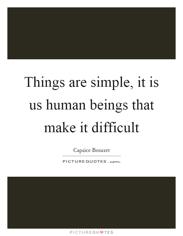 Things are simple, it is us human beings that make it difficult Picture Quote #1