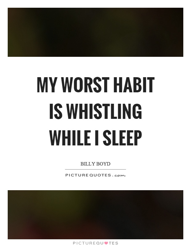 My worst habit is whistling while I sleep Picture Quote #1