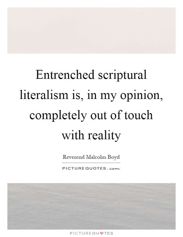 Entrenched scriptural literalism is, in my opinion, completely out of touch with reality Picture Quote #1