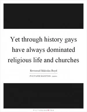 Yet through history gays have always dominated religious life and churches Picture Quote #1