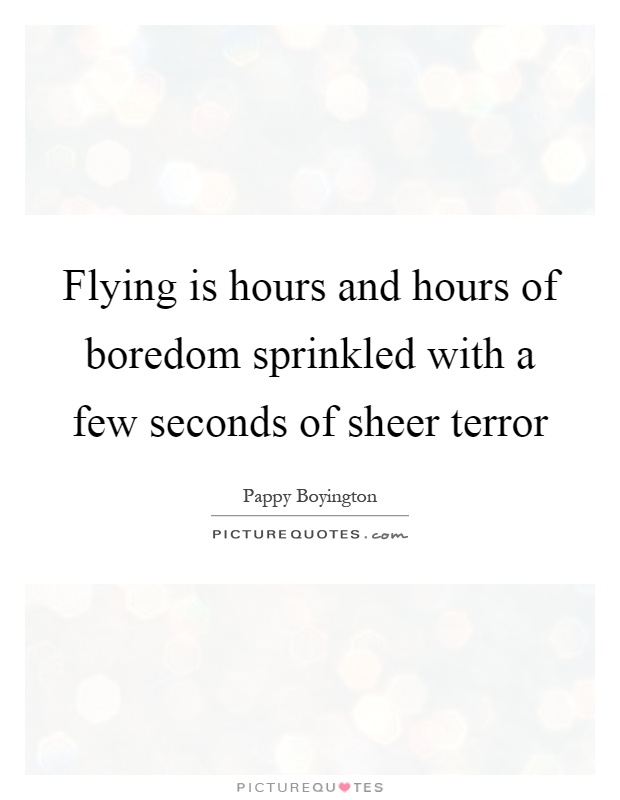 Flying is hours and hours of boredom sprinkled with a few seconds of sheer terror Picture Quote #1