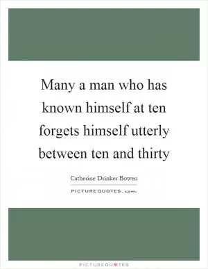Many a man who has known himself at ten forgets himself utterly between ten and thirty Picture Quote #1