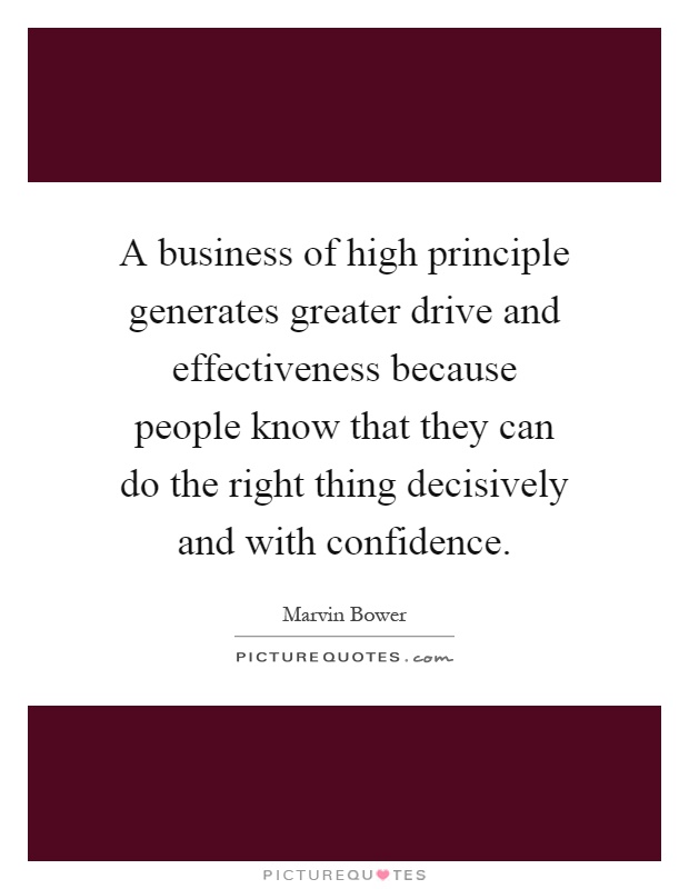 A business of high principle generates greater drive and effectiveness because people know that they can do the right thing decisively and with confidence Picture Quote #1