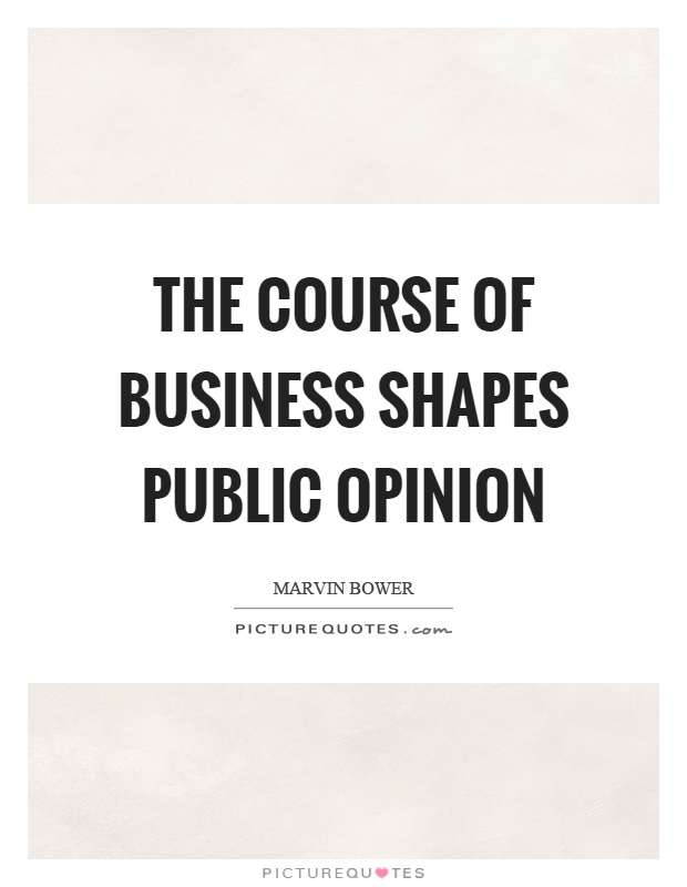 The course of business shapes public opinion Picture Quote #1