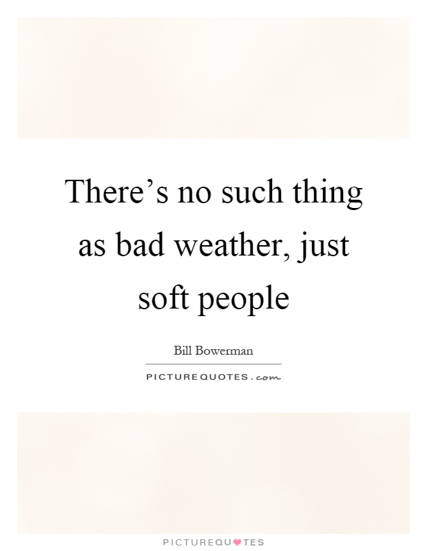 There's no such thing as bad weather, just soft people Picture Quote #1