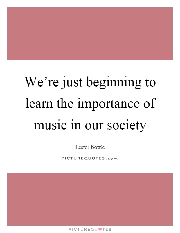 We're just beginning to learn the importance of music in our society Picture Quote #1
