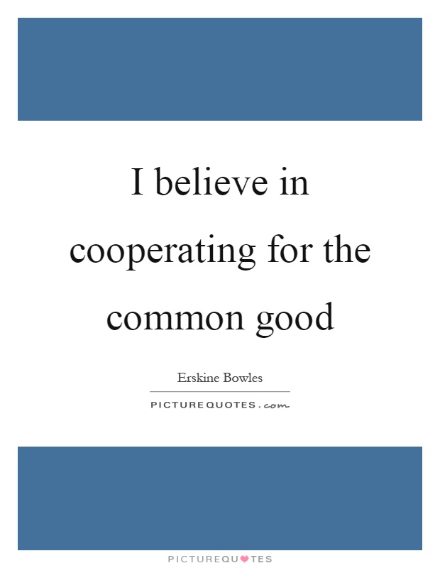 I believe in cooperating for the common good Picture Quote #1