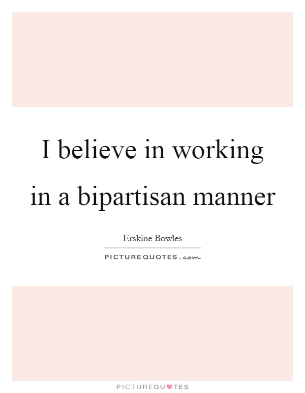 I believe in working in a bipartisan manner Picture Quote #1