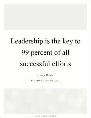 Leadership is the key to 99 percent of all successful efforts Picture Quote #1