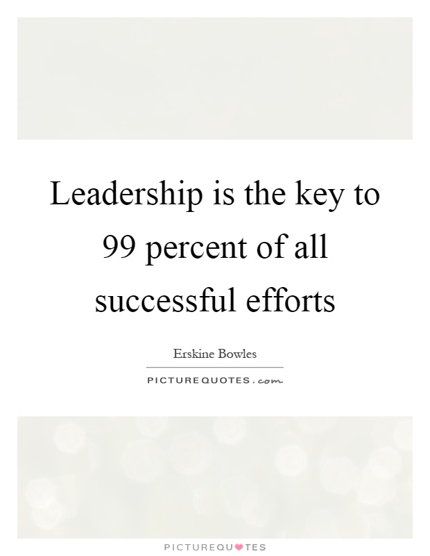 Leadership is the key to 99 percent of all successful efforts Picture Quote #1