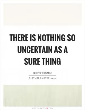 There is nothing so uncertain as a sure thing Picture Quote #1