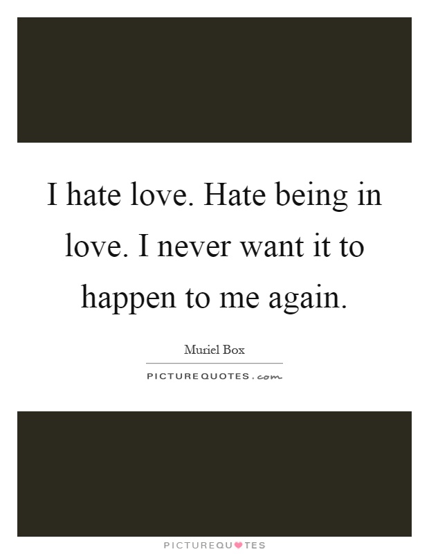 I hate love. Hate being in love. I never want it to happen to me again Picture Quote #1