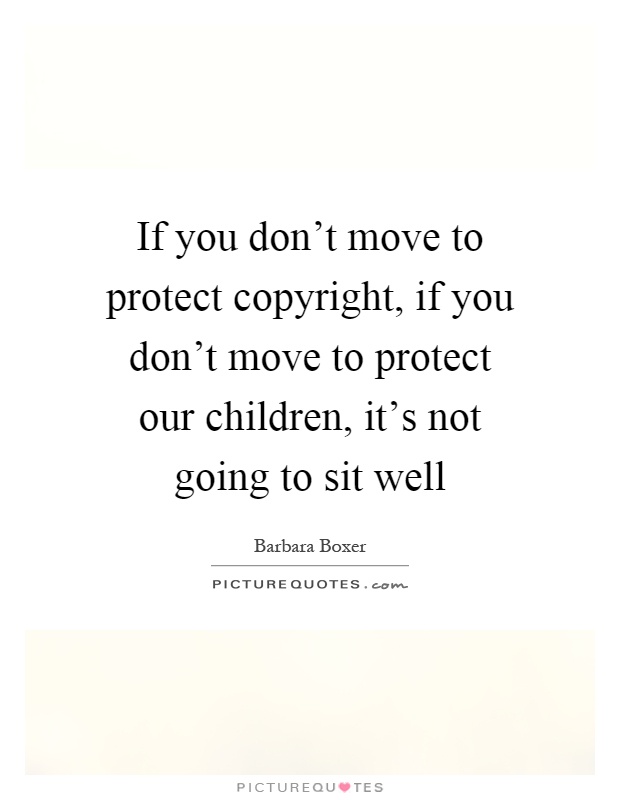 If you don't move to protect copyright, if you don't move to protect our children, it's not going to sit well Picture Quote #1