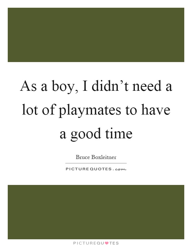 As a boy, I didn't need a lot of playmates to have a good time Picture Quote #1