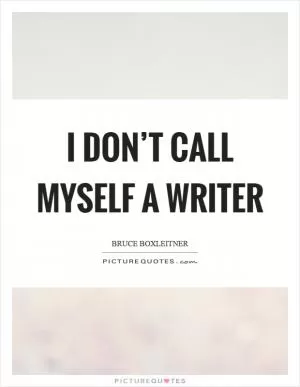 I don’t call myself a writer Picture Quote #1