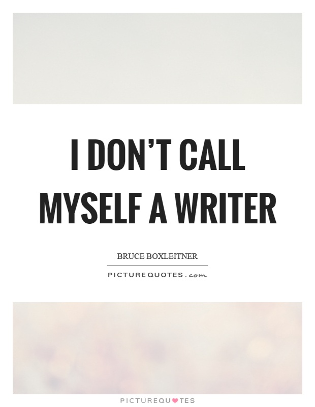 I don't call myself a writer Picture Quote #1