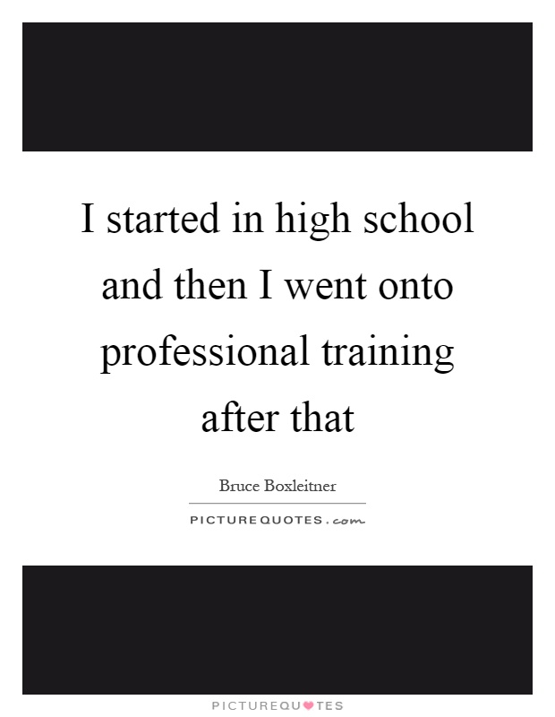 I started in high school and then I went onto professional training after that Picture Quote #1